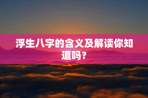 浮生八字的含义及解读你知道吗？