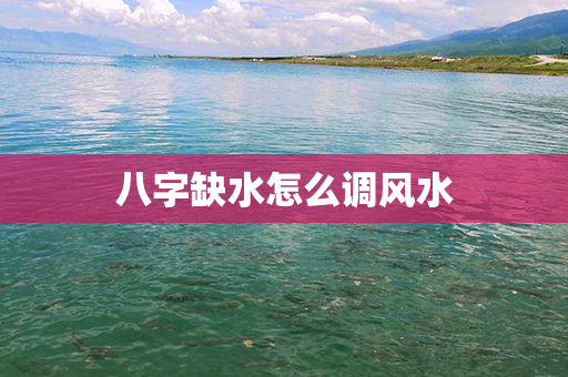 八字缺水怎么调风水