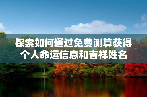 探索如何通过免费测算获得个人命运信息和吉祥姓名