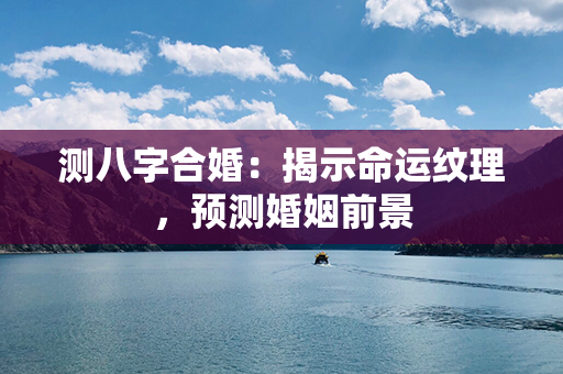 测八字合婚：揭示命运纹理，预测婚姻前景