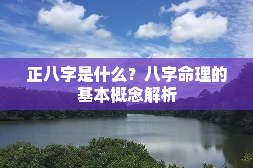 正八字是什么？八字命理的基本概念解析