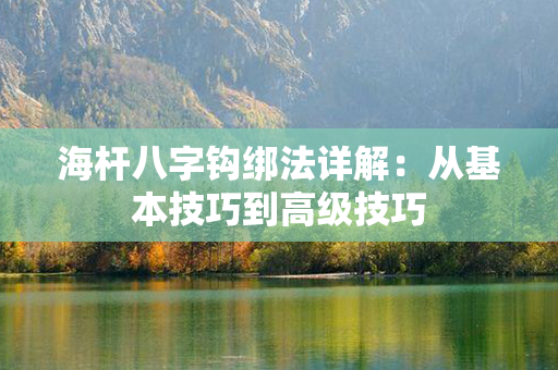 海杆八字钩绑法详解：从基本技巧到高级技巧