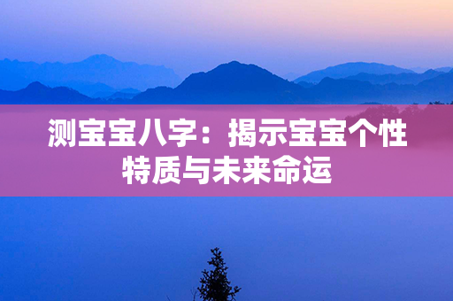 测宝宝八字：揭示宝宝个性特质与未来命运