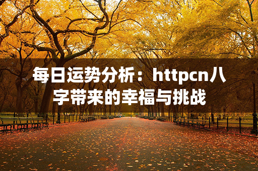 每日运势分析：httpcn八字带来的幸福与挑战