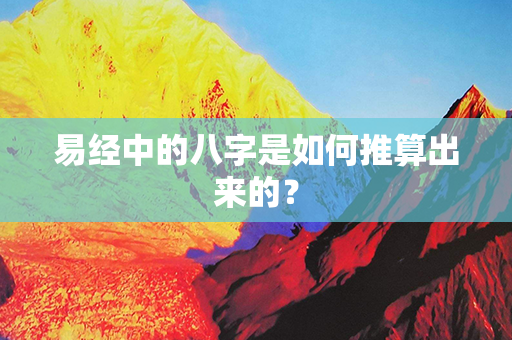 易经中的八字是如何推算出来的？