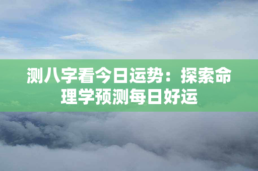 测八字看今日运势：探索命理学预测每日好运