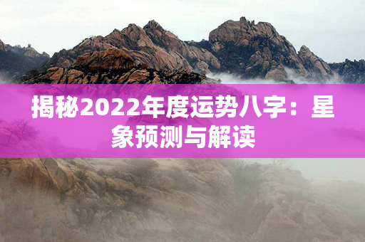 揭秘2022年度运势八字：星象预测与解读