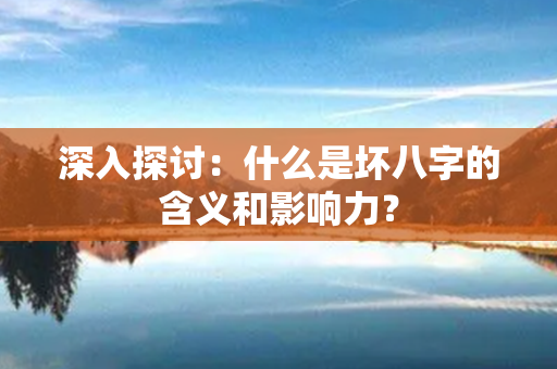 深入探讨：什么是坏八字的含义和影响力？