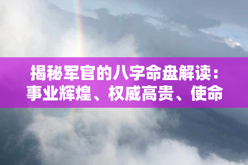 揭秘军官的八字命盘解读：事业辉煌、权威高贵、使命与忠诚