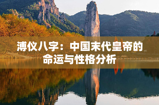 溥仪八字：中国末代皇帝的命运与性格分析