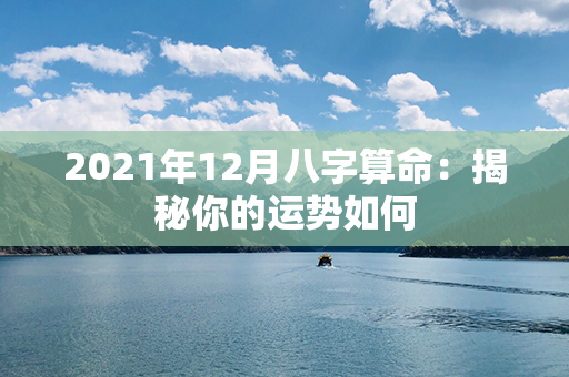 2021年12月八字算命：揭秘你的运势如何