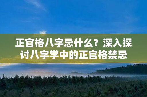 正官格八字忌什么？深入探讨八字学中的正官格禁忌