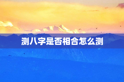 测八字是否相合怎么测