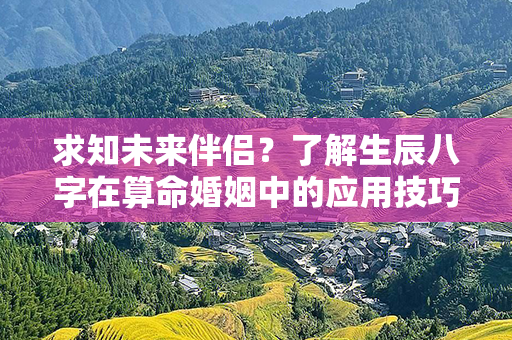 求知未来伴侣？了解生辰八字在算命婚姻中的应用技巧