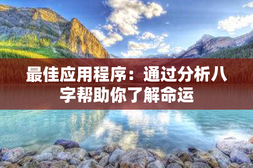 最佳应用程序：通过分析八字帮助你了解命运