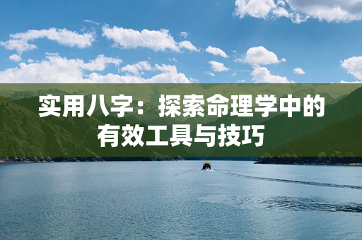 实用八字：探索命理学中的有效工具与技巧