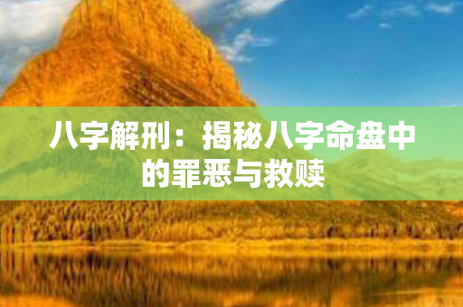 八字解刑：揭秘八字命盘中的罪恶与救赎