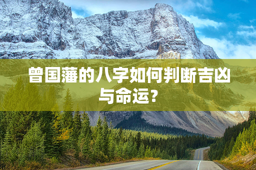 曾国藩的八字如何判断吉凶与命运？