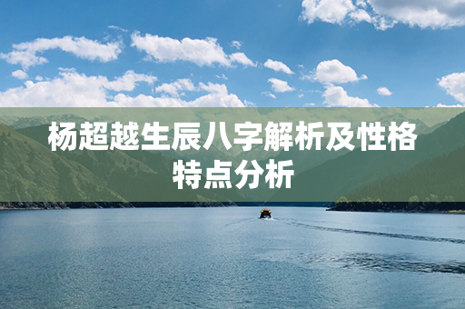 杨超越生辰八字解析及性格特点分析