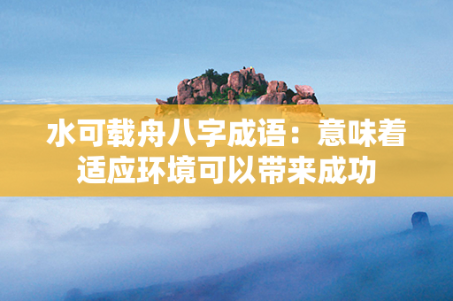 水可载舟八字成语：意味着适应环境可以带来成功