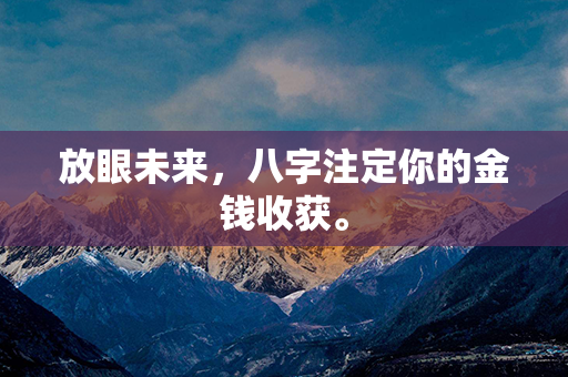 放眼未来，八字注定你的金钱收获。