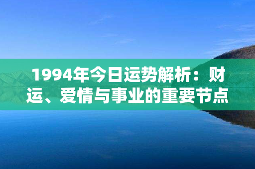 1994年今日运势解析：财运、爱情与事业的重要节点