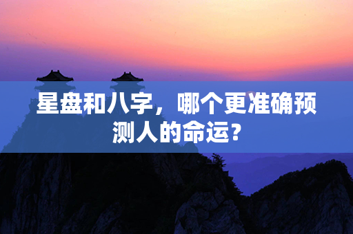 星盘和八字，哪个更准确预测人的命运？