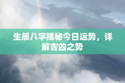 生辰八字揭秘今日运势，详解吉凶之势