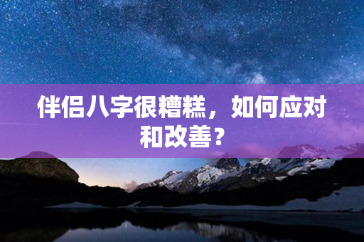 伴侣八字很糟糕，如何应对和改善？