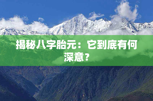 揭秘八字胎元：它到底有何深意？