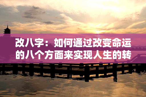 改八字：如何通过改变命运的八个方面来实现人生的转变