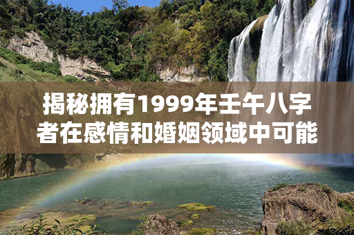 揭秘拥有1999年壬午八字者在感情和婚姻领域中可能面临到挑战