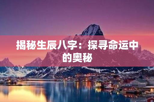 揭秘生辰八字：探寻命运中的奥秘