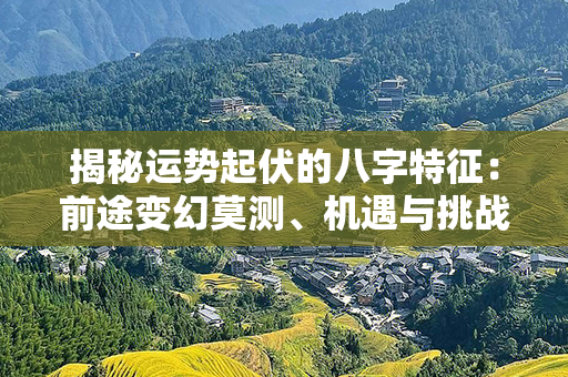 揭秘运势起伏的八字特征：前途变幻莫测、机遇与挑战并存