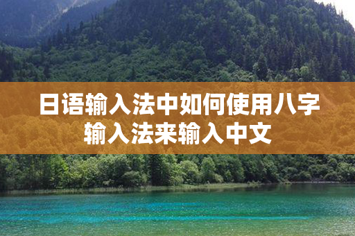 日语输入法中如何使用八字输入法来输入中文