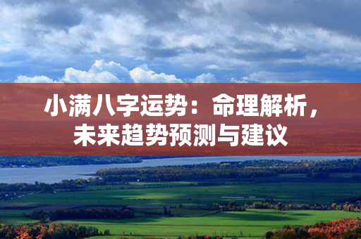 小满八字运势：命理解析，未来趋势预测与建议