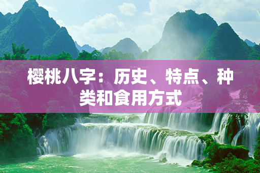 樱桃八字：历史、特点、种类和食用方式