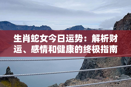 生肖蛇女今日运势：解析财运、感情和健康的终极指南