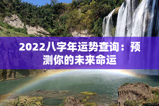 2022八字年运势查询：预测你的未来命运