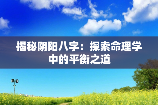 揭秘阴阳八字：探索命理学中的平衡之道