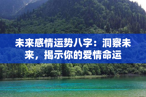 未来感情运势八字：洞察未来，揭示你的爱情命运