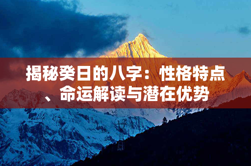 揭秘癸日的八字：性格特点、命运解读与潜在优势