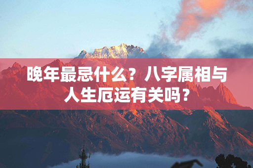 晚年最忌什么？八字属相与人生厄运有关吗？