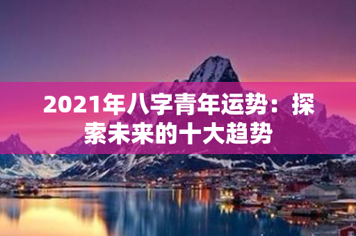 2021年八字青年运势：探索未来的十大趋势