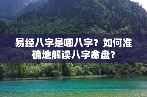 易经八字是哪八字？如何准确地解读八字命盘？