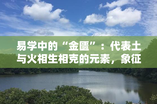 易学中的“金匮”：代表土与火相生相克的元素，象征积极向上的精神风貌