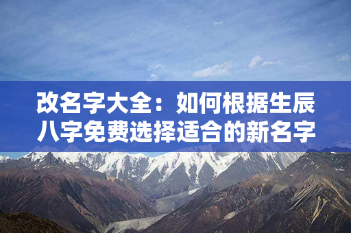 改名字大全：如何根据生辰八字免费选择适合的新名字