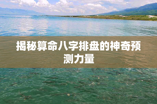 揭秘算命八字排盘的神奇预测力量