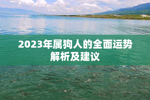 2023年属狗人的全面运势解析及建议