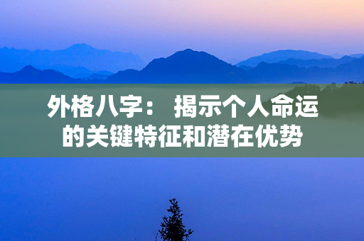 外格八字： 揭示个人命运的关键特征和潜在优势